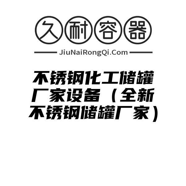 不锈钢化工储罐厂家设备（全新不锈钢储罐厂家）