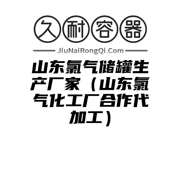 山东氯气储罐生产厂家（山东氯气化工厂合作代加工）