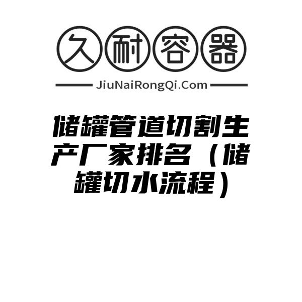 储罐管道切割生产厂家排名（储罐切水流程）