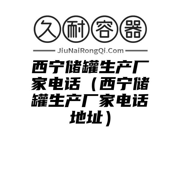 西宁储罐生产厂家电话（西宁储罐生产厂家电话地址）