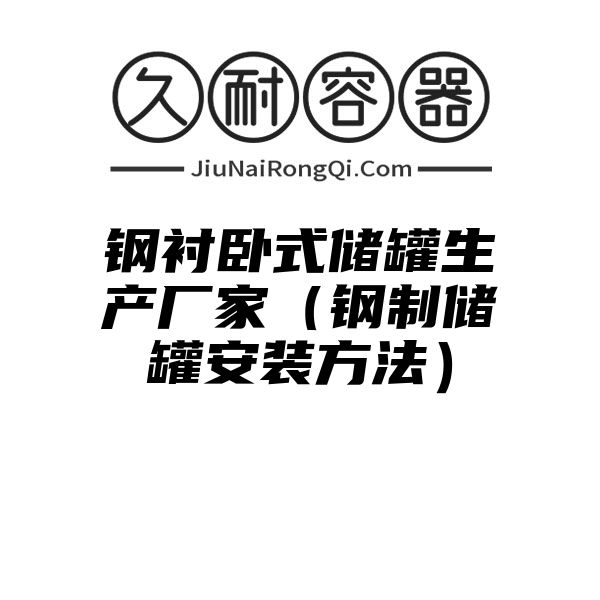 钢衬卧式储罐生产厂家（钢制储罐安装方法）