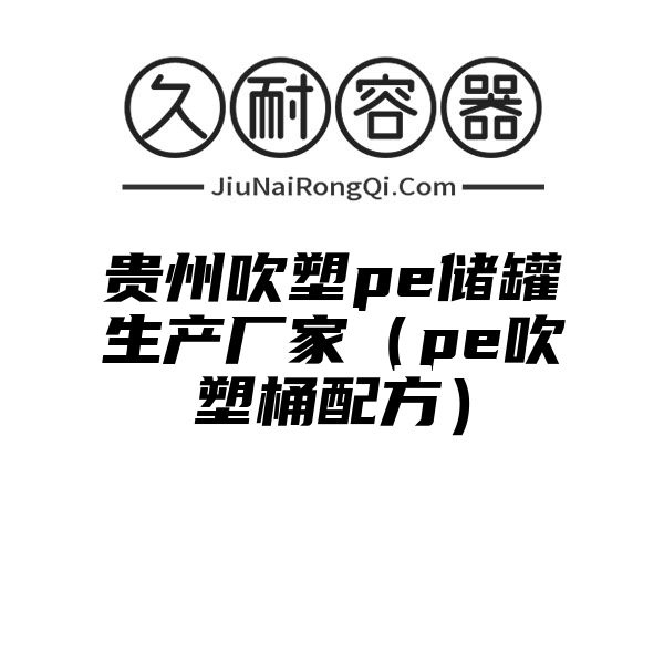 贵州吹塑pe储罐生产厂家（pe吹塑桶配方）