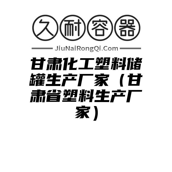 甘肃化工塑料储罐生产厂家（甘肃省塑料生产厂家）