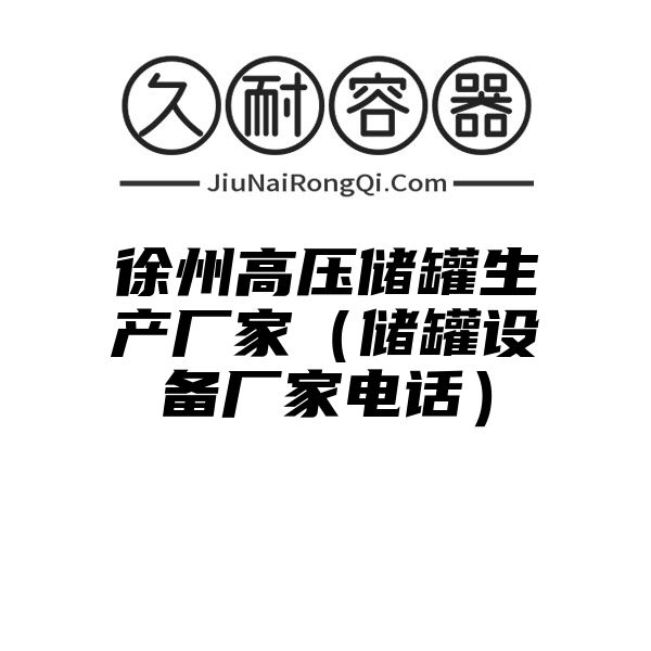 徐州高压储罐生产厂家（储罐设备厂家电话）