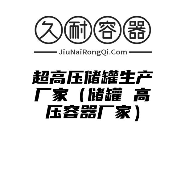 超高压储罐生产厂家（储罐 高压容器厂家）