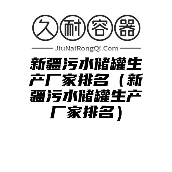 新疆污水储罐生产厂家排名（新疆污水储罐生产厂家排名）