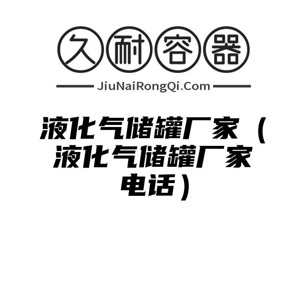 液化气储罐厂家（液化气储罐厂家电话）