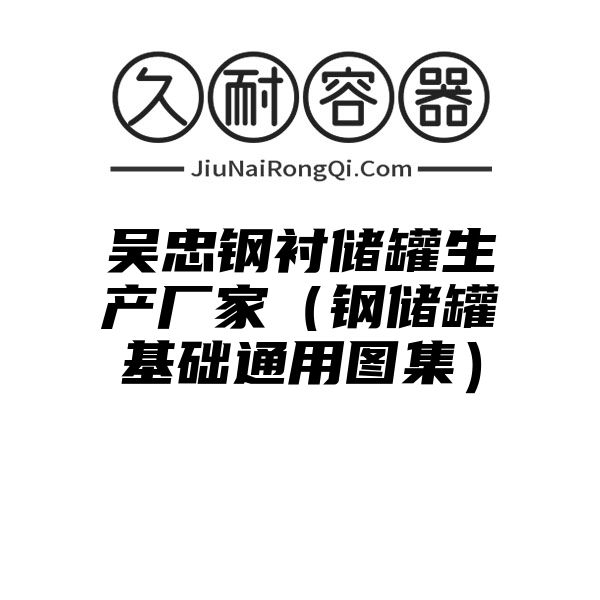 吴忠钢衬储罐生产厂家（钢储罐基础通用图集）