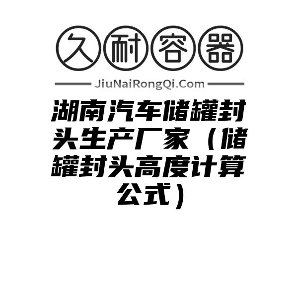 湖南汽车储罐封头生产厂家（储罐封头高度计算公式）