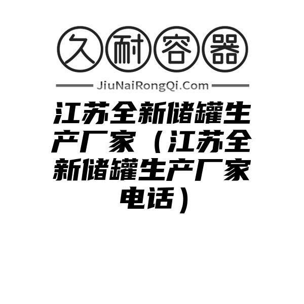 江苏全新储罐生产厂家（江苏全新储罐生产厂家电话）