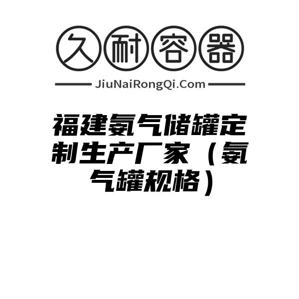 福建氨气储罐定制生产厂家（氨气罐规格）