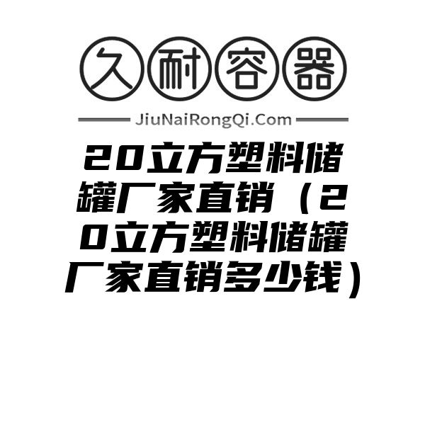 20立方塑料储罐厂家直销（20立方塑料储罐厂家直销多少钱）