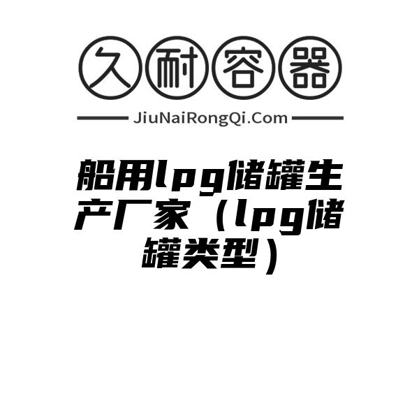 船用lpg储罐生产厂家（lpg储罐类型）