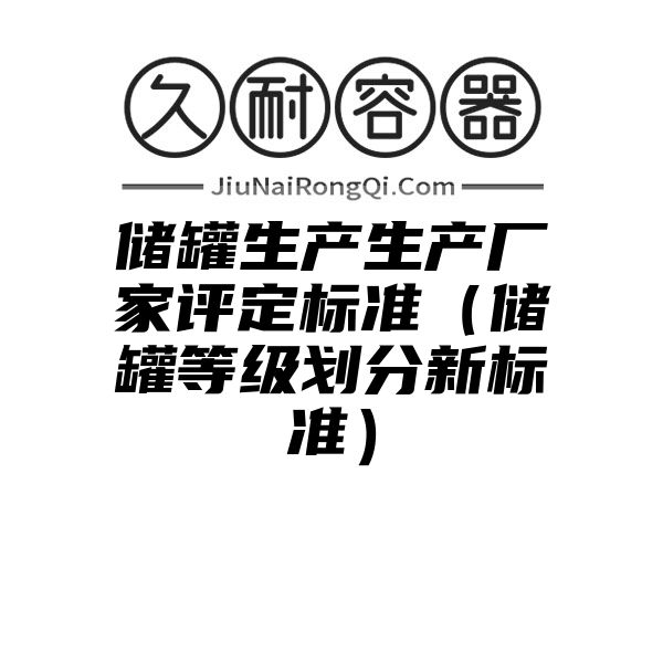 储罐生产生产厂家评定标准（储罐等级划分新标准）