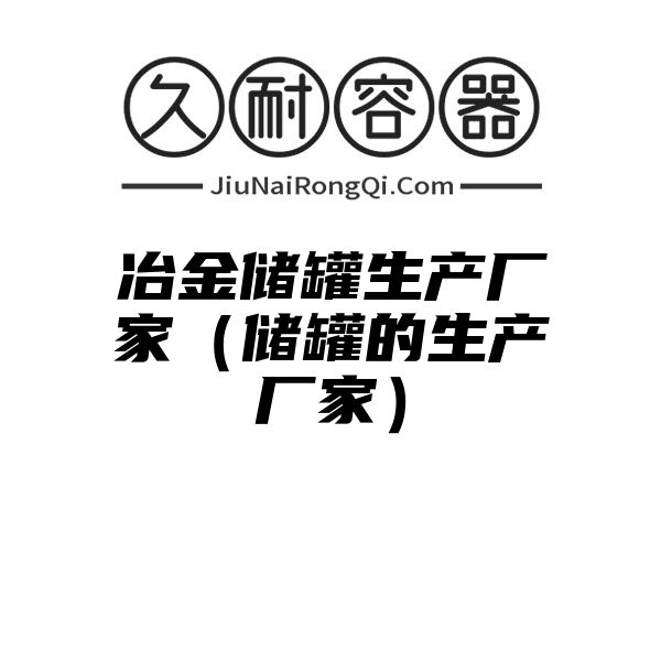 冶金储罐生产厂家（储罐的生产厂家）