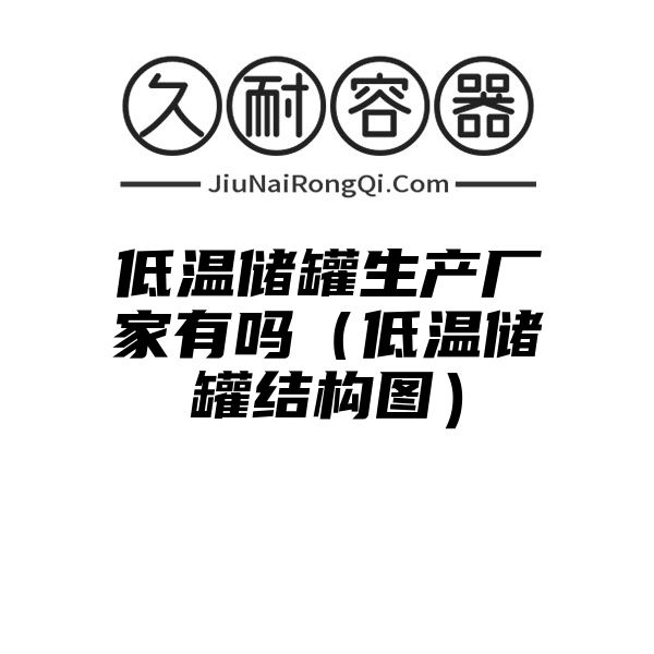 低温储罐生产厂家有吗（低温储罐结构图）