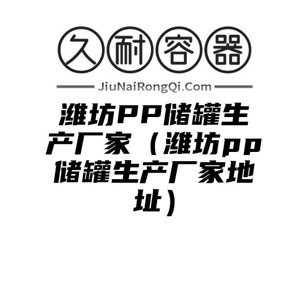 潍坊PP储罐生产厂家（潍坊pp储罐生产厂家地址）