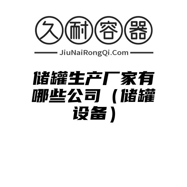 储罐生产厂家有哪些公司（储罐设备）