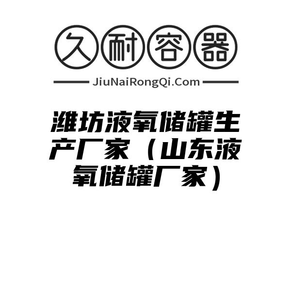 潍坊液氧储罐生产厂家（山东液氧储罐厂家）