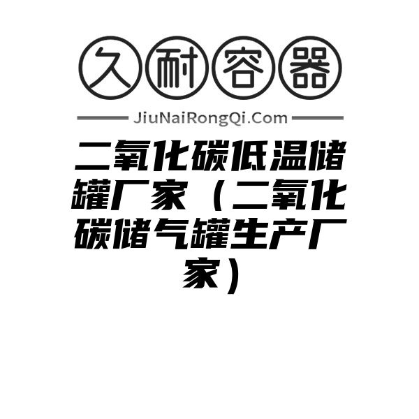 二氧化碳低温储罐厂家（二氧化碳储气罐生产厂家）