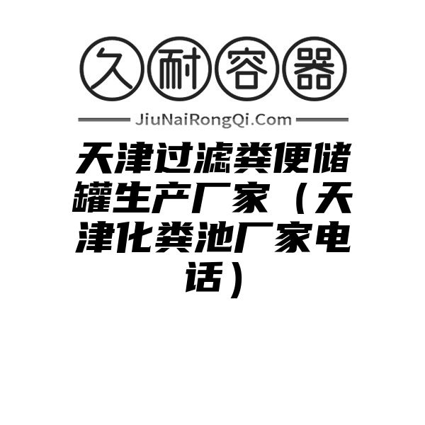 天津过滤粪便储罐生产厂家（天津化粪池厂家电话）