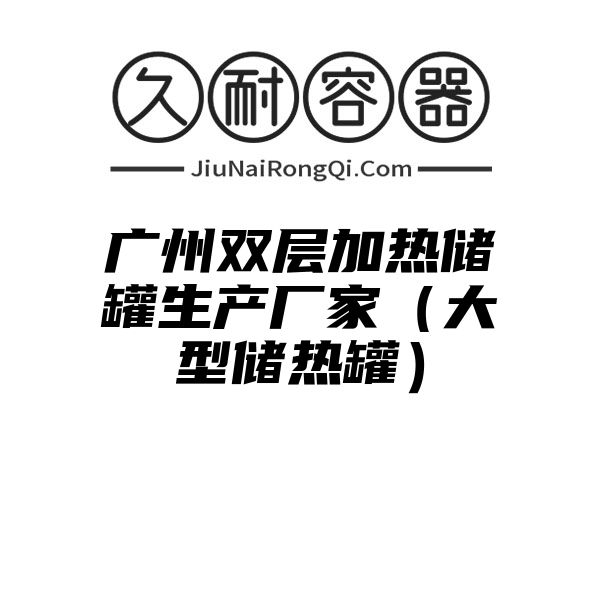 广州双层加热储罐生产厂家（大型储热罐）