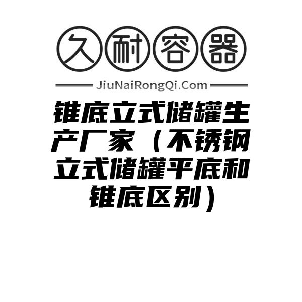 锥底立式储罐生产厂家（不锈钢立式储罐平底和锥底区别）