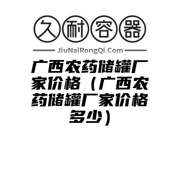 广西农药储罐厂家价格（广西农药储罐厂家价格多少）