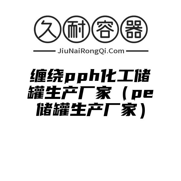 缠绕pph化工储罐生产厂家（pe储罐生产厂家）