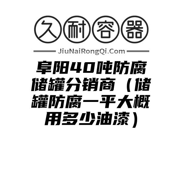 阜阳40吨防腐储罐分销商（储罐防腐一平大概用多少油漆）