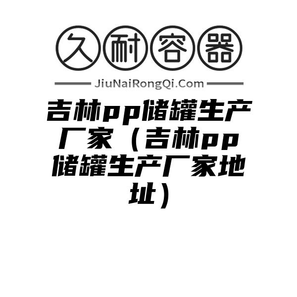 吉林pp储罐生产厂家（吉林pp储罐生产厂家地址）