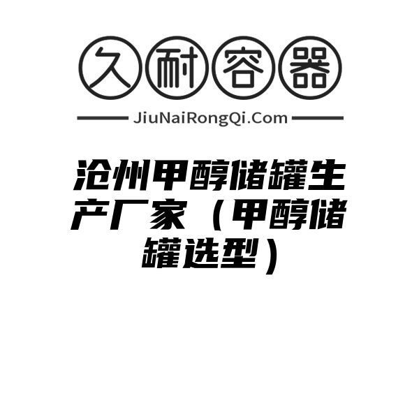 沧州甲醇储罐生产厂家（甲醇储罐选型）