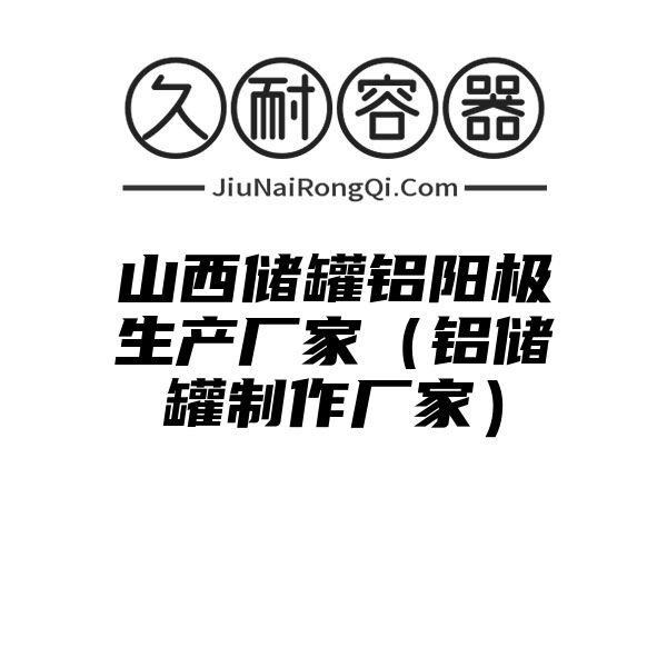 山西储罐铝阳极生产厂家（铝储罐制作厂家）