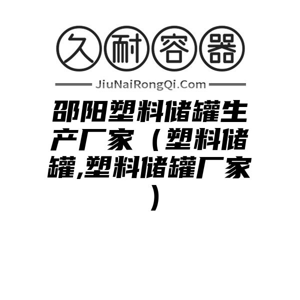 邵阳塑料储罐生产厂家（塑料储罐,塑料储罐厂家）