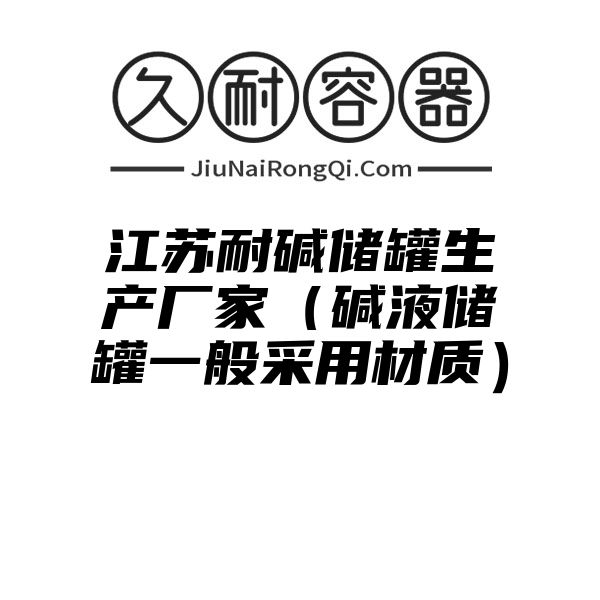 江苏耐碱储罐生产厂家（碱液储罐一般采用材质）