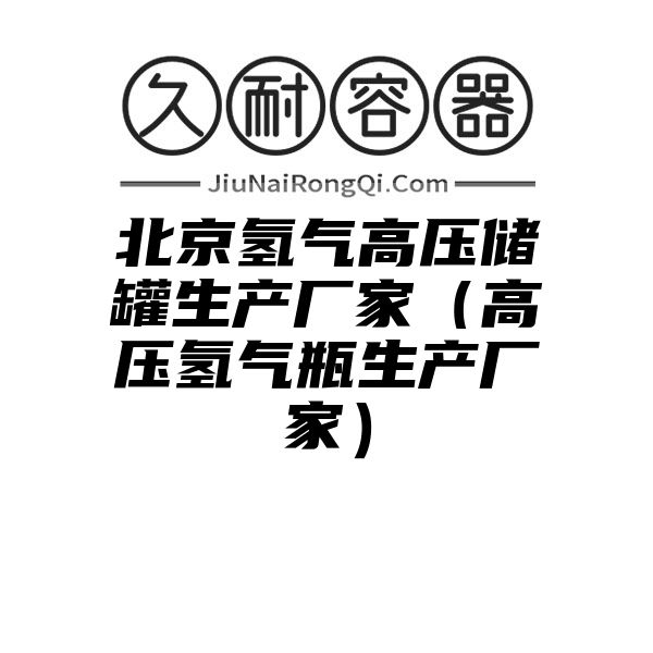 北京氢气高压储罐生产厂家（高压氢气瓶生产厂家）