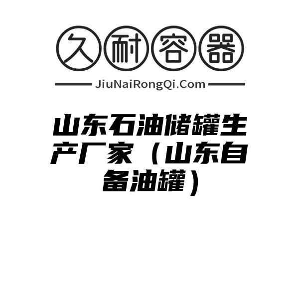 山东石油储罐生产厂家（山东自备油罐）