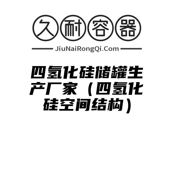 四氢化硅储罐生产厂家（四氢化硅空间结构）