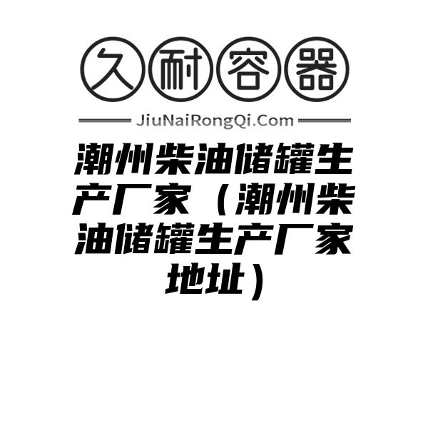 潮州柴油储罐生产厂家（潮州柴油储罐生产厂家地址）