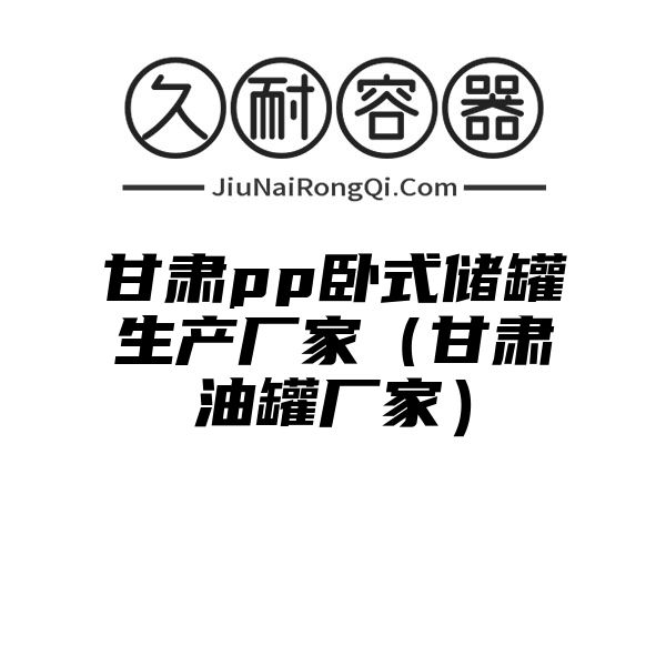 甘肃pp卧式储罐生产厂家（甘肃油罐厂家）