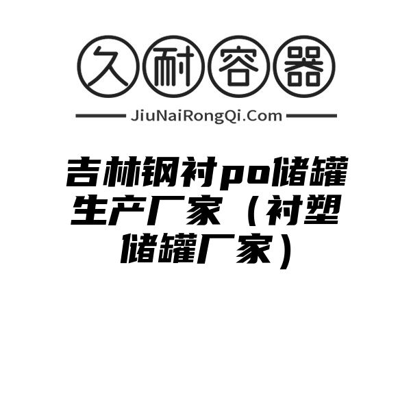 吉林钢衬po储罐生产厂家（衬塑储罐厂家）