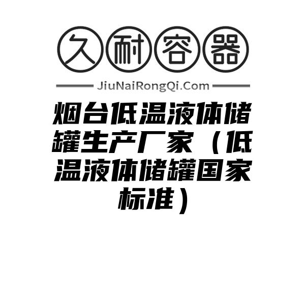 烟台低温液体储罐生产厂家（低温液体储罐国家标准）