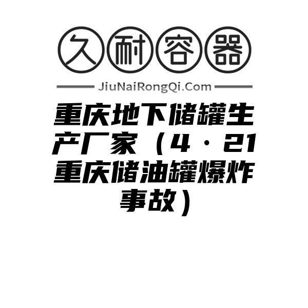 重庆地下储罐生产厂家（4·21重庆储油罐爆炸事故）