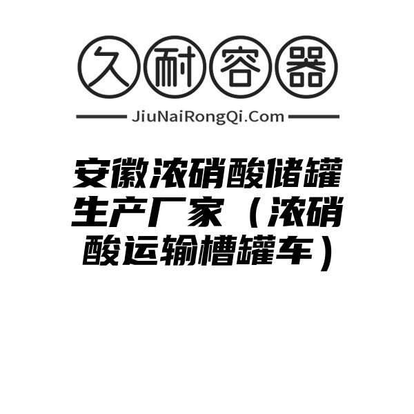 安徽浓硝酸储罐生产厂家（浓硝酸运输槽罐车）