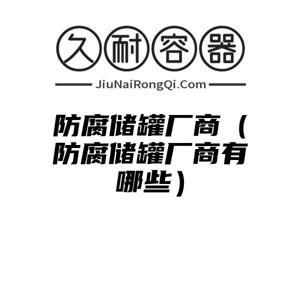 防腐储罐厂商（防腐储罐厂商有哪些）