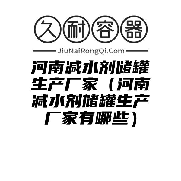 河南减水剂储罐生产厂家（河南减水剂储罐生产厂家有哪些）