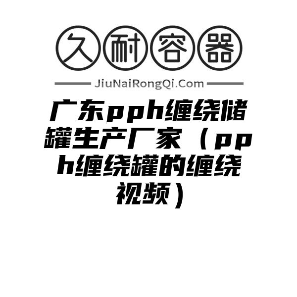 广东pph缠绕储罐生产厂家（pph缠绕罐的缠绕视频）