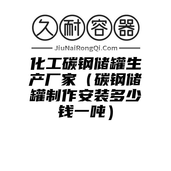 化工碳钢储罐生产厂家（碳钢储罐制作安装多少钱一吨）