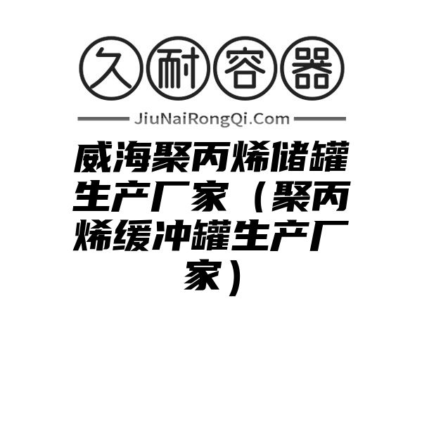 威海聚丙烯储罐生产厂家（聚丙烯缓冲罐生产厂家）