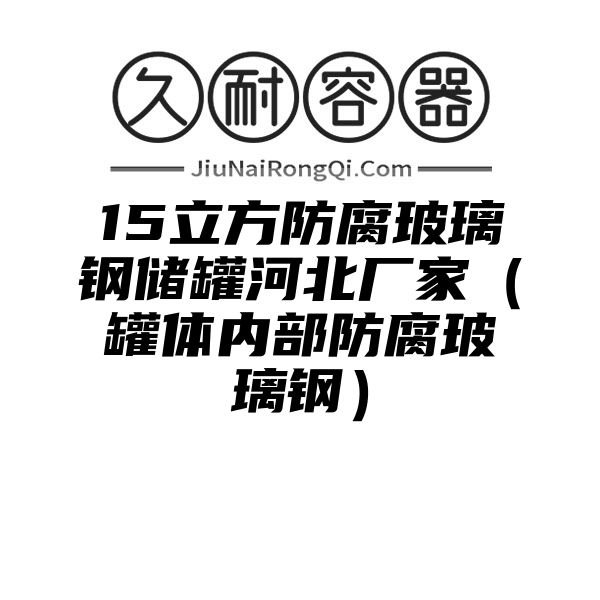 15立方防腐玻璃钢储罐河北厂家（罐体内部防腐玻璃钢）